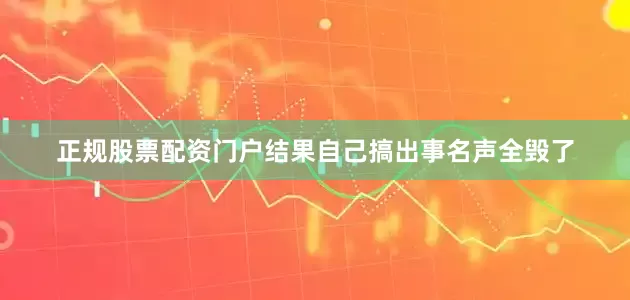 正规股票配资门户结果自己搞出事名声全毁了