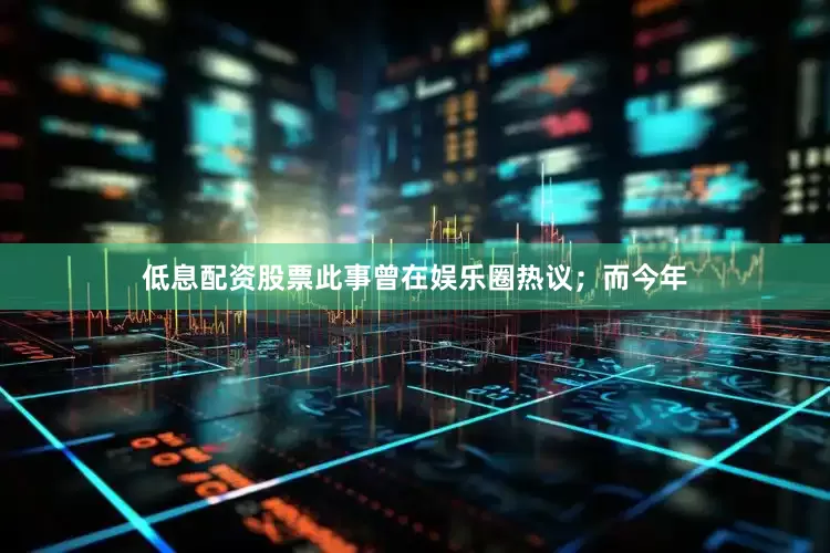 低息配资股票此事曾在娱乐圈热议；而今年