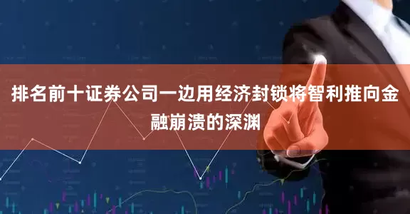 排名前十证券公司一边用经济封锁将智利推向金融崩溃的深渊