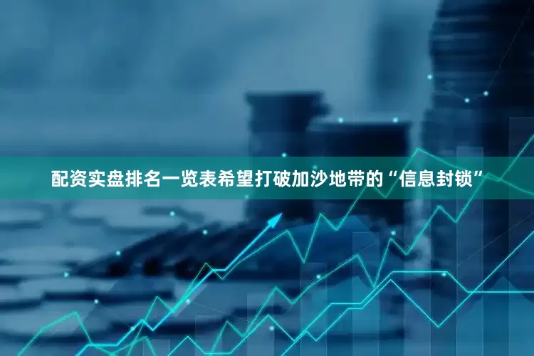 配资实盘排名一览表希望打破加沙地带的“信息封锁”