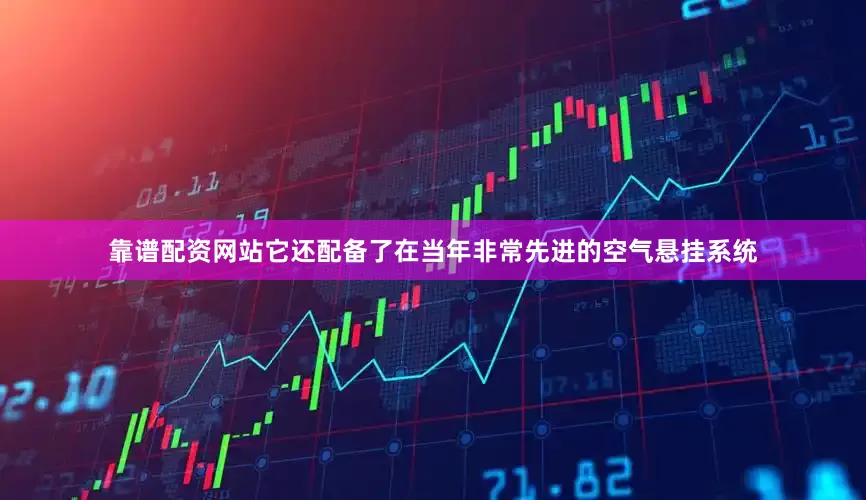 靠谱配资网站它还配备了在当年非常先进的空气悬挂系统